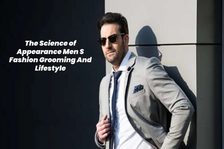The Science of Appearance Men’s Fashion Grooming And Lifestyle